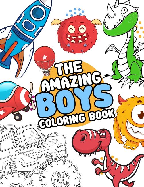 The Amazing Boys Coloring Book: Boys Colouring Book Ultimate Coloring, Dinosaur, Monster, Rocket, Shark.. and More(For Boys Aged 4-8) [Book]